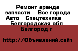Ремонт,аренда,запчасти. - Все города Авто » Спецтехника   . Белгородская обл.,Белгород г.